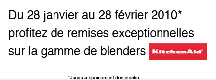Du 28 janvier au 28 f&eacute;vrier 2010*, profitez de remises exceptionnelles sur la gamme de blenders KitchenAid.     * Jusqu'&agrave; &eacute;puisement des stocks
