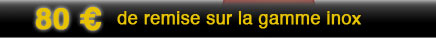 80 &euro; de remise sur la gamme inox